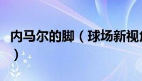 内马尔的脚（球场新视角：内马尔晒脚踝伤势）