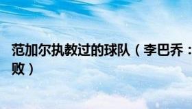 范加尔执教过的球队（李巴乔：范加尔执教36场正式比赛不败）