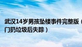 武汉14岁男孩坠楼事件完整版（微风细玉：武汉14岁男孩出门扔垃圾后失踪）