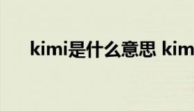 kimi是什么意思 kimi是什么意思kimi