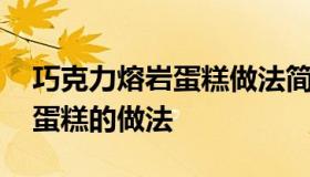 巧克力熔岩蛋糕做法简单 家庭版熔岩巧克力蛋糕的做法