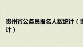 贵州省公务员报名人数统计（贵州公务员各岗位报名人数统计）