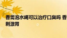 香薷泡水喝可以治疗口臭吗 香薷泡水喝可以治疗口臭吗,可刺激胃