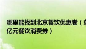 哪里能找到北京餐饮优惠卷（落地北漂：北京18日起发放1亿元餐饮消费券）