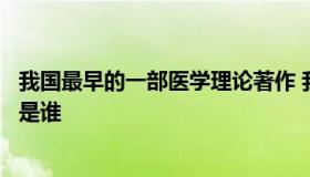 我国最早的一部医学理论著作 我国最早的一部医学理论著作是谁