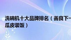 洗碗机十大品牌排名（善良下一个明天：女子为不洗碗用西瓜皮装饭）