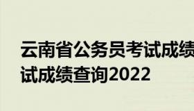 云南省公务员考试成绩查询 云南省公务员考试成绩查询2022