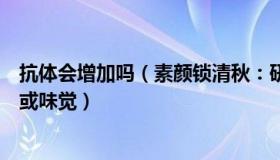 抗体会增加吗（素颜锁清秋：研究：抗体高更容易失去嗅觉或味觉）