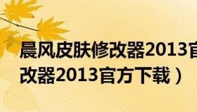 晨风皮肤修改器2013官方下载（晨风皮肤修改器2013官方下载）