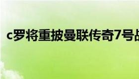 c罗将重披曼联传奇7号战袍 c罗穿曼联7号）