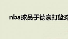 nba球员于德豪打篮球 球员于德豪年龄