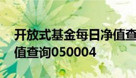 开放式基金每日净值查询 开放式基金每日净值查询050004