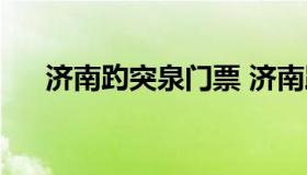 济南趵突泉门票 济南趵突泉门票预约）