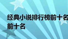 经典小说排行榜前十名 热门经典小说排行榜前十名