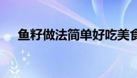 鱼籽做法简单好吃美食 鱼籽好吃的做法