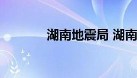 湖南地震局 湖南地震局2022