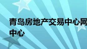 青岛房地产交易中心网 青岛房地产网上交易中心