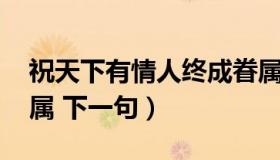 祝天下有情人终成眷属 祝天下有情人终成眷属 下一句）