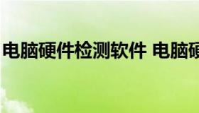 电脑硬件检测软件 电脑硬件检测软件哪个好）