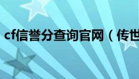 cf信誉分查询官网（传世一条龙谁的信誉好）