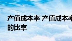 产值成本率 产值成本率是产品总成本与什么的比率