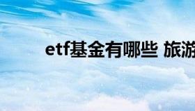 etf基金有哪些 旅游etf基金有哪些