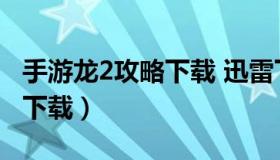 手游龙2攻略下载 迅雷下载地址 龙拳2手机版下载）