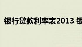 银行贷款利率表2013 银行贷款利率表2022