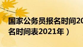 国家公务员报名时间2021年（国家公务员报名时间表2021年）