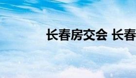 长春房交会 长春房交会2021