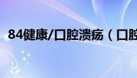 84健康/口腔溃疡（口腔溃疡10秒治愈方法