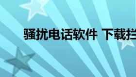 骚扰电话软件 下载拦截骚扰电话软件