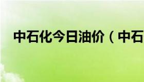 中石化今日油价（中石化今日油价92汽油