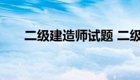 二级建造师试题 二级建造师考试模拟