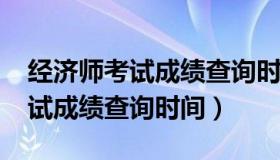 经济师考试成绩查询时间（2022年经济师考试成绩查询时间）