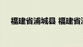 福建省浦城县 福建省浦城县有几个乡镇