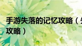 手游失落的记忆攻略（失落的记忆安卓中文版攻略）