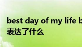 best day of my life bestdayofmylife歌词表达了什么