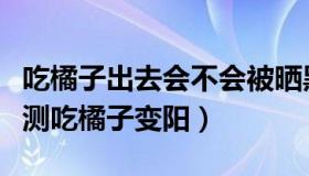 吃橘子出去会不会被晒黑（阳光小镇：记者亲测吃橘子变阳）