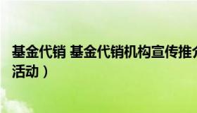 基金代销 基金代销机构宣传推介基金属于证券投资基金销售活动）