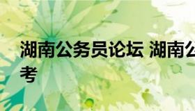 湖南公务员论坛 湖南公务员报名入口官网省考