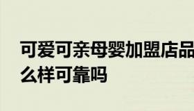 可爱可亲母婴加盟店品牌 可爱可亲母婴店怎么样可靠吗