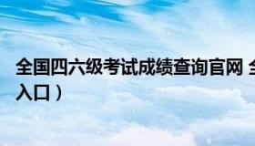 全国四六级考试成绩查询官网 全国四六级考试成绩查询官网入口）