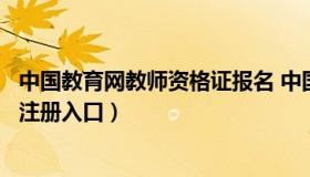 中国教育网教师资格证报名 中国教育网教师资格证报名官网注册入口）