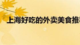 上海好吃的外卖美食推荐 上海外卖吃什么