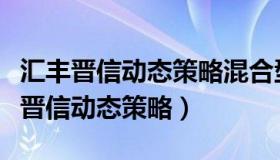 汇丰晋信动态策略混合型证券投资基金（汇丰晋信动态策略）