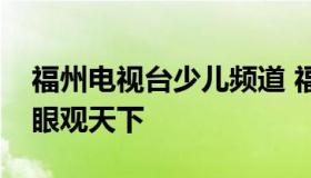 福州电视台少儿频道 福州电视台少儿频道逗眼观天下