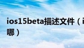 ios15beta描述文件（ios15beta描述文件在哪）