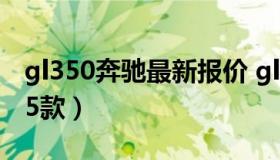 gl350奔驰最新报价 gl350奔驰最新报价2015款）