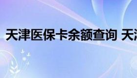 天津医保卡余额查询 天津医保卡余额查询网